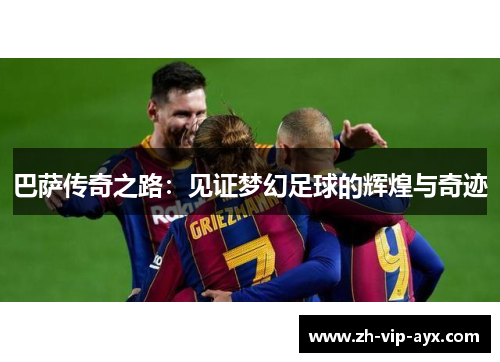 巴萨传奇之路:见证梦幻足球的辉煌与奇迹 巴萨传奇之路:见证梦幻足球的辉煌与奇迹