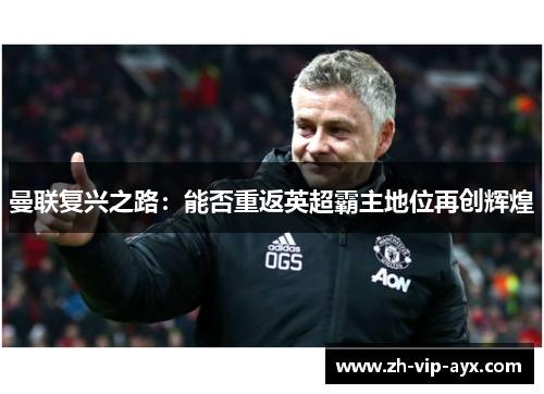 曼联复兴之路:能否重返英超霸主地位再创辉煌 曼联复兴之路:能否重返英超霸主地位再创辉煌