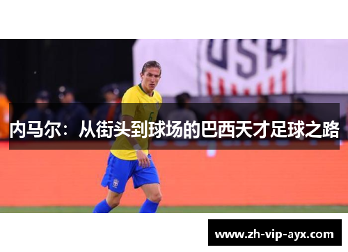 内马尔:从街头到球场的巴西天才足球之路 内马尔:从街头到球场的巴西天才足球之路